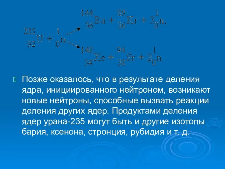 Позже оказалось, что в результате деления ядра, инициированного нейтроном, возникают новые