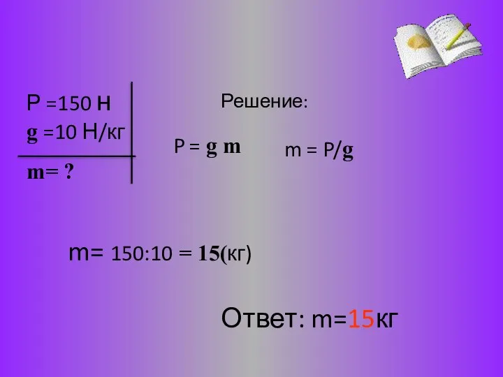 Решение: P = g m m= 150:10 = 15(кг) Ответ: m=15кг m= ? m = P/g