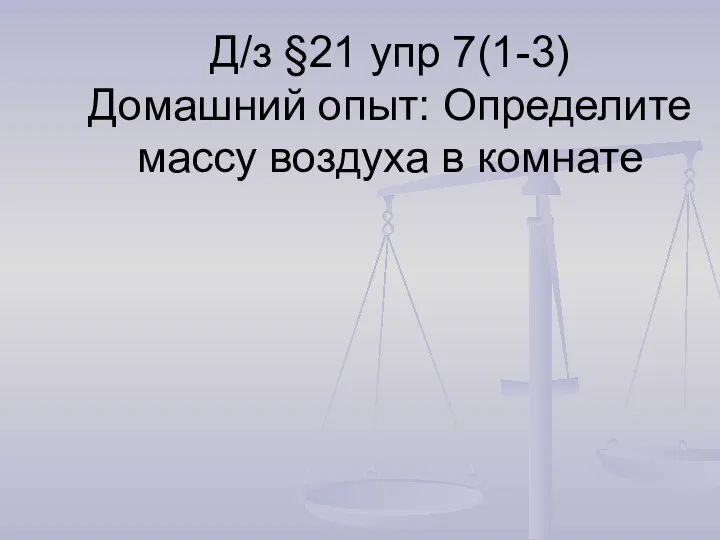 Д/з §21 упр 7(1-3) Домашний опыт: Определите массу воздуха в комнате