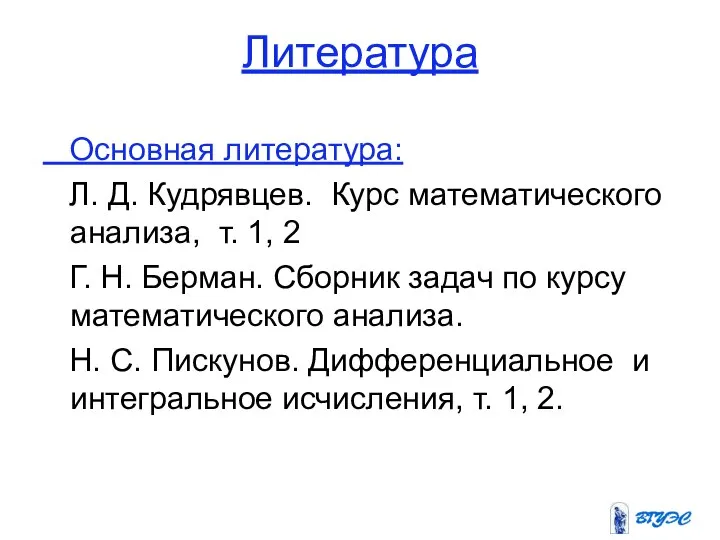 Литература Основная литература: Л. Д. Кудрявцев. Курс математического анализа, т. 1,