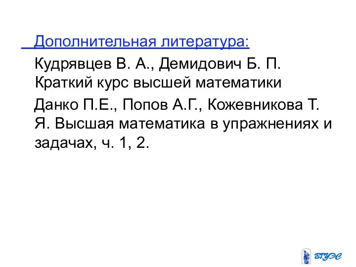 Дополнительная литература: Кудрявцев В. А., Демидович Б. П. Краткий курс высшей