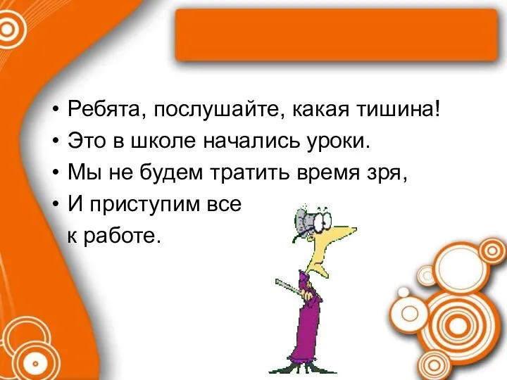 Ребята, послушайте, какая тишина! Это в школе начались уроки. Мы не