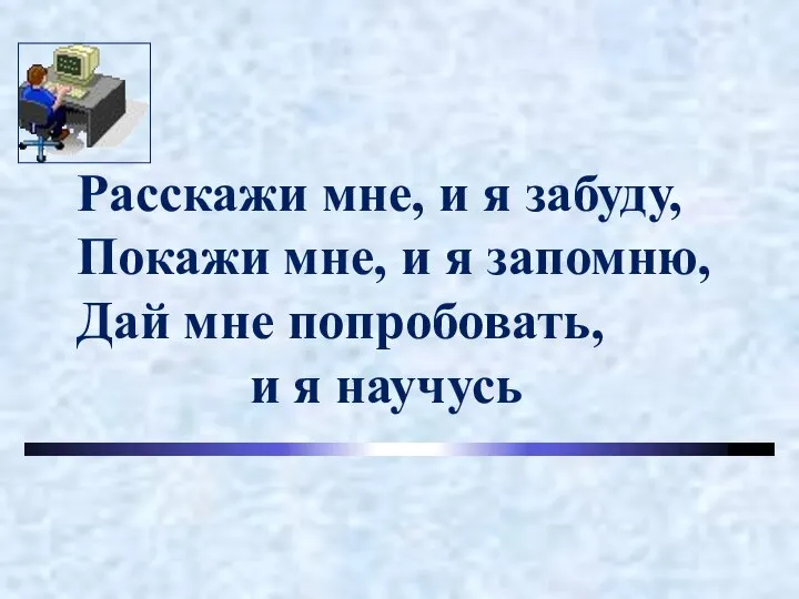 Расскажи мне, и я забуду, Покажи мне, и я запомню, Дай мне попробовать, и я научусь