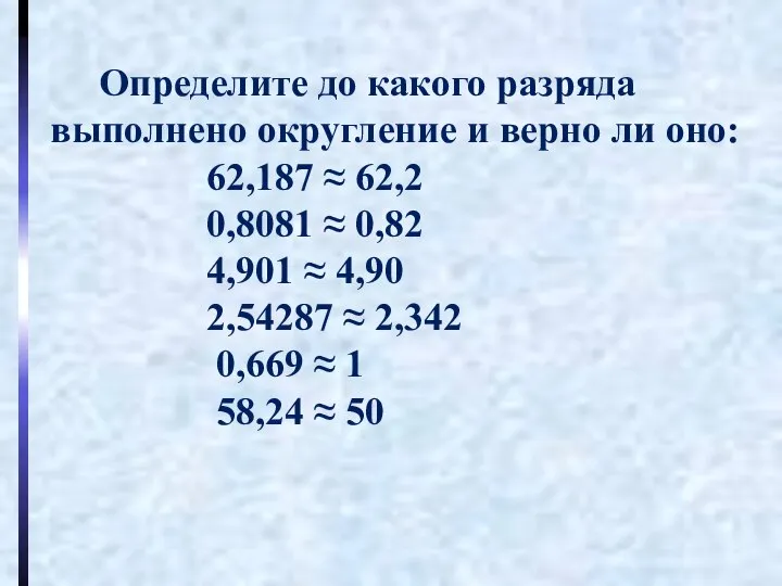 Определите до какого разряда выполнено округление и верно ли оно: 62,187