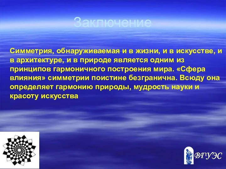 Заключение Симметрия, обнаруживаемая и в жизни, и в искусстве, и в