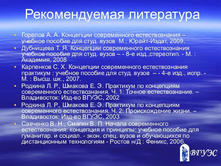 Рекомендуемая литература Горелов А. А. Концепции современного естествознания – учебное пособие