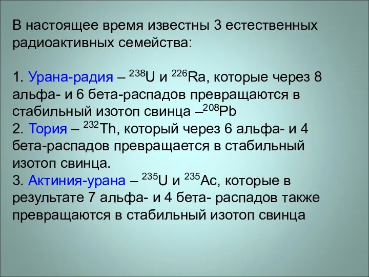 В настоящее время известны 3 естественных радиоактивных семейства: 1. Урана-радия –