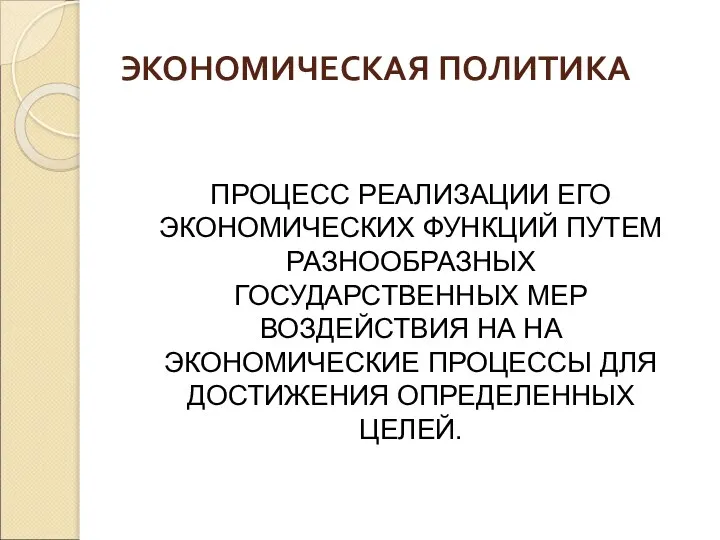 ЭКОНОМИЧЕСКАЯ ПОЛИТИКА ПРОЦЕСС РЕАЛИЗАЦИИ ЕГО ЭКОНОМИЧЕСКИХ ФУНКЦИЙ ПУТЕМ РАЗНООБРАЗНЫХ ГОСУДАРСТВЕННЫХ МЕР