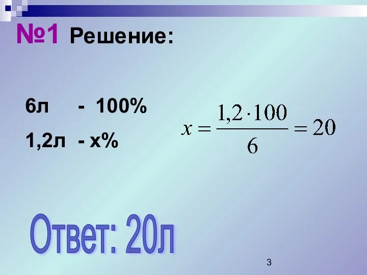 №1 Решение: 6л - 100% 1,2л - х% Ответ: 20л