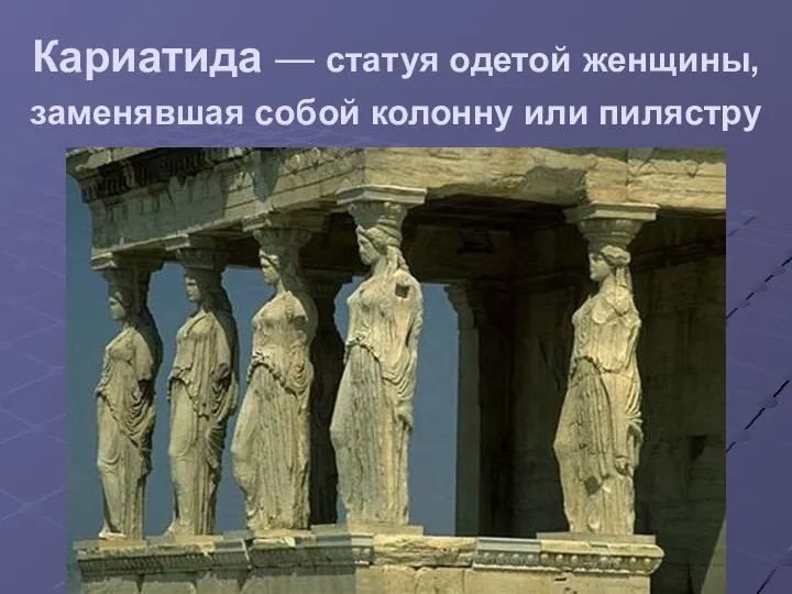 Кариатида — статуя одетой женщины, заменявшая собой колонну или пилястру