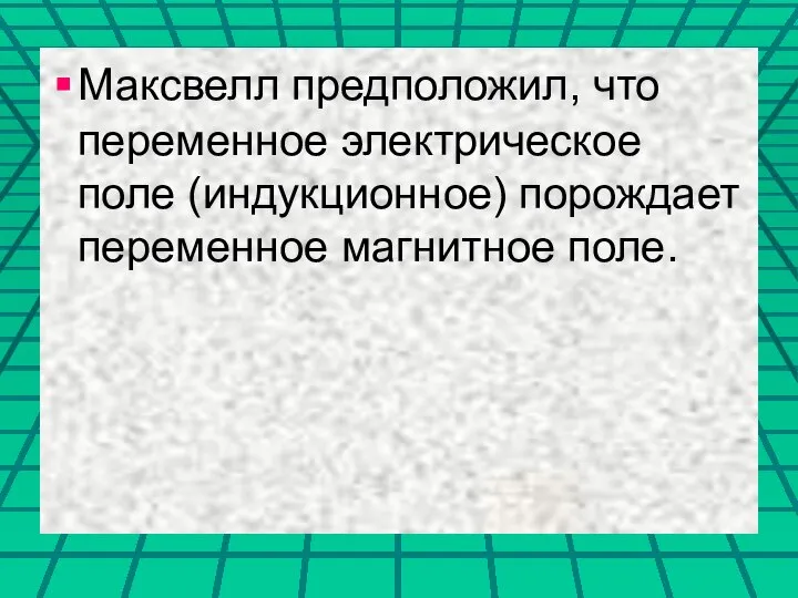 Максвелл предположил, что переменное электрическое поле (индукционное) порождает переменное магнитное поле.