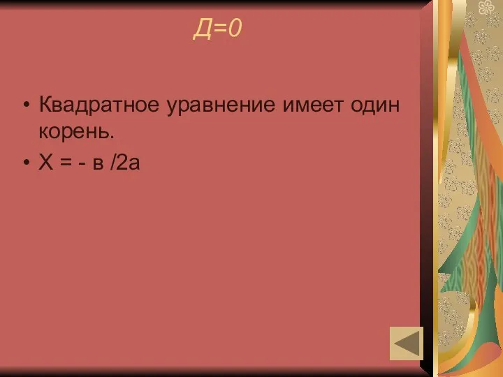 Д=0 Квадратное уравнение имеет один корень. Х = - в /2а