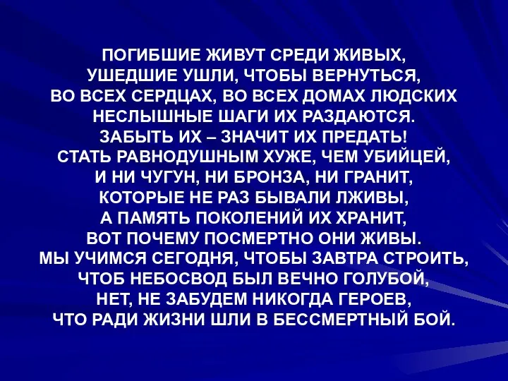 ПОГИБШИЕ ЖИВУТ СРЕДИ ЖИВЫХ, УШЕДШИЕ УШЛИ, ЧТОБЫ ВЕРНУТЬСЯ, ВО ВСЕХ СЕРДЦАХ,