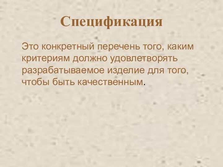 Спецификация Это конкретный перечень того, каким критериям должно удовлетворять разрабатываемое изделие для того, чтобы быть качественным.