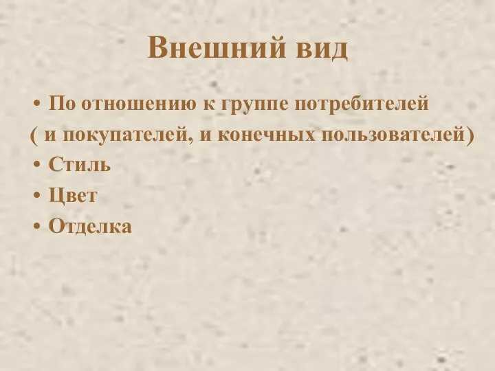 Внешний вид По отношению к группе потребителей ( и покупателей, и конечных пользователей) Стиль Цвет Отделка