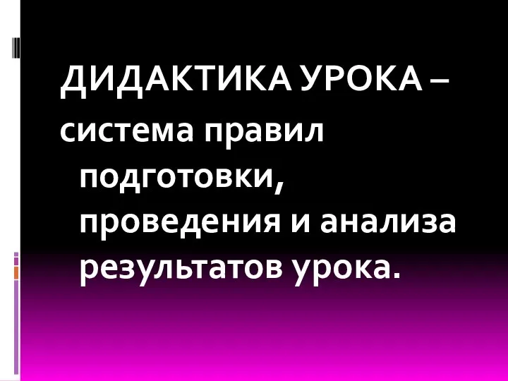 ДИДАКТИКА УРОКА – система правил подготовки, проведения и анализа результатов урока.