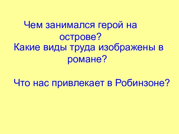 Чем занимался герой на острове? Какие виды труда изображены в романе? Что нас привлекает в Робинзоне?