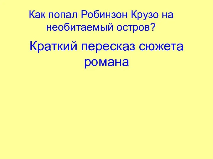 Краткий пересказ сюжета романа Как попал Робинзон Крузо на необитаемый остров?