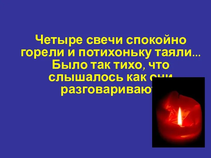 Четыре свечи спокойно горели и потихоньку таяли... Было так тихо, что слышалось как они разговаривают.