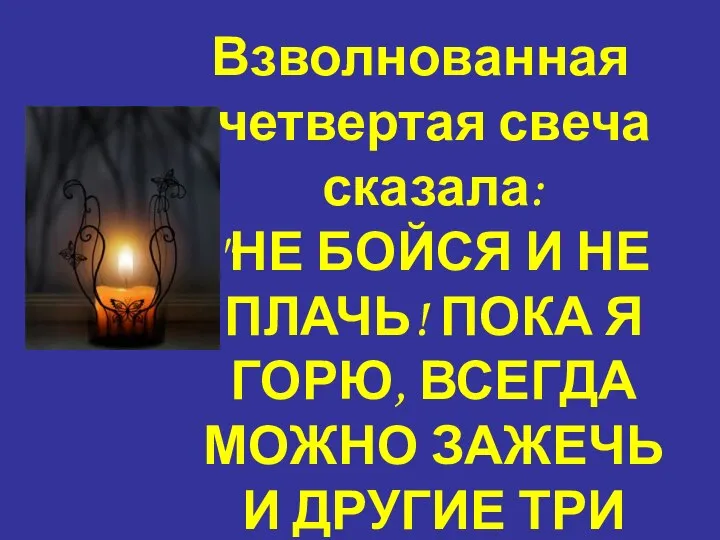 Взволнованная четвертая свеча сказала: "НЕ БОЙСЯ И НЕ ПЛАЧЬ! ПОКА Я