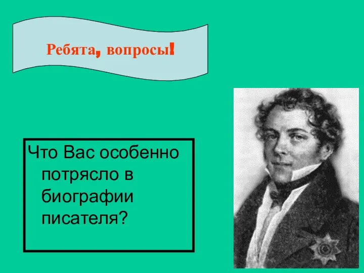 Что Вас особенно потрясло в биографии писателя? Ребята, вопросы!