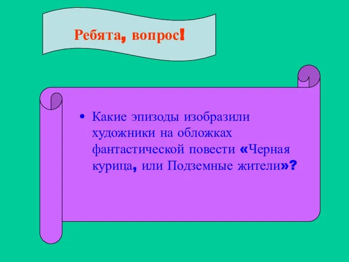 Ребята, вопрос! Какие эпизоды изобразили художники на обложках фантастической повести «Черная курица, или Подземные жители»?