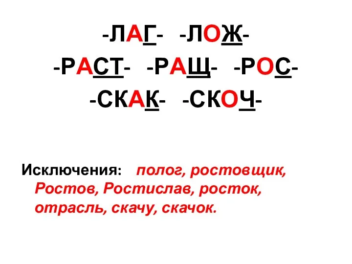 -ЛАГ- -ЛОЖ- -РАСТ- -РАЩ- -РОС- -СКАК- -СКОЧ- Исключения: полог, ростовщик, Ростов, Ростислав, росток, отрасль, скачу, скачок.