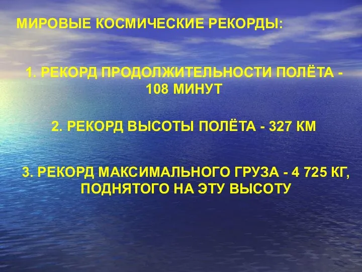 МИРОВЫЕ КОСМИЧЕСКИЕ РЕКОРДЫ: 1. РЕКОРД ПРОДОЛЖИТЕЛЬНОСТИ ПОЛЁТА - 108 МИНУТ 2.