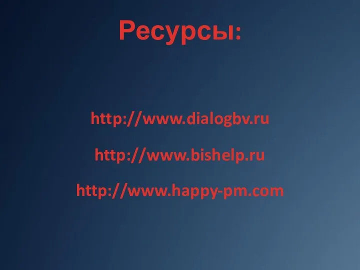 Ресурсы: http://www.dialogbv.ru http://www.bishelp.ru http://www.happy-pm.com