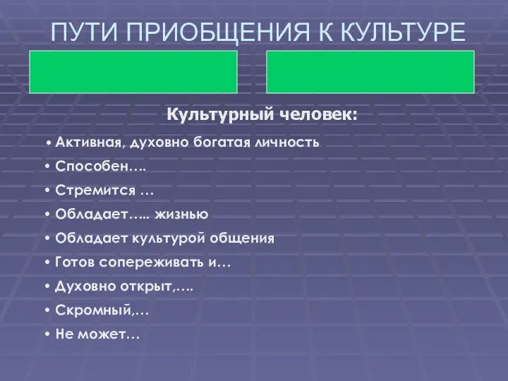 ПУТИ ПРИОБЩЕНИЯ К КУЛЬТУРЕ Культурный человек: Активная, духовно богатая личность Способен….