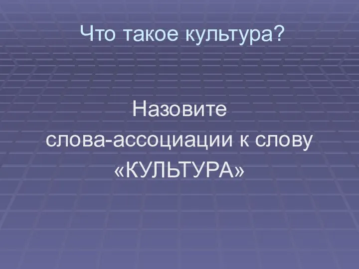 Что такое культура? Назовите слова-ассоциации к слову «КУЛЬТУРА»