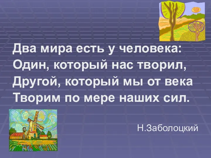 Два мира есть у человека: Один, который нас творил, Другой, который