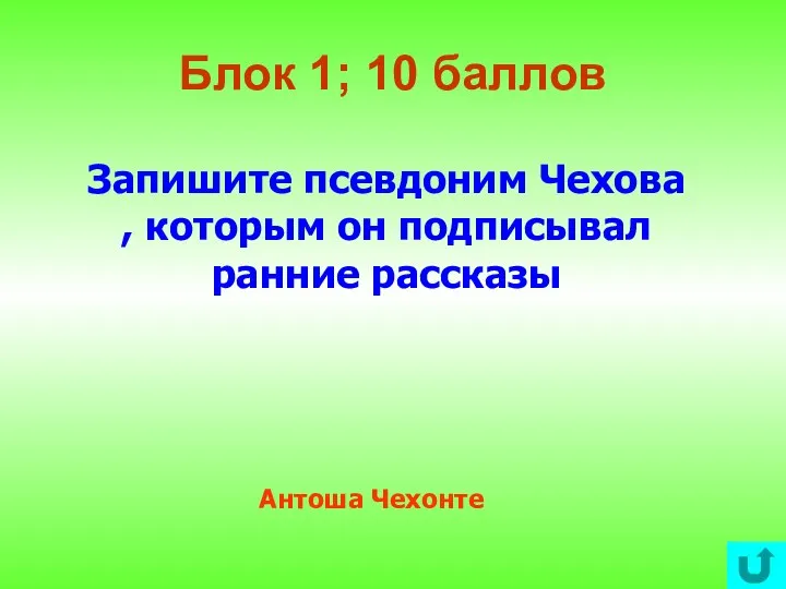 Блок 1; 10 баллов Запишите псевдоним Чехова , которым он подписывал ранние рассказы Антоша Чехонте