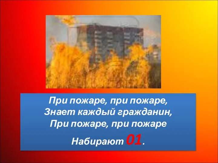 При пожаре, при пожаре, Знает каждый гражданин, При пожаре, при пожаре Набирают 01.