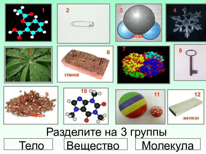 Разделите на 3 группы Тело Вещество Молекула 1 2 4 5