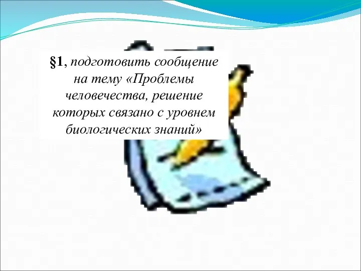 §1, подготовить сообщение на тему «Проблемы человечества, решение которых связано с уровнем биологических знаний»