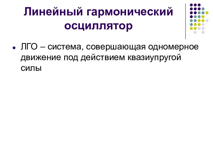 Линейный гармонический осциллятор ЛГО – система, совершающая одномерное движение под действием квазиупругой силы