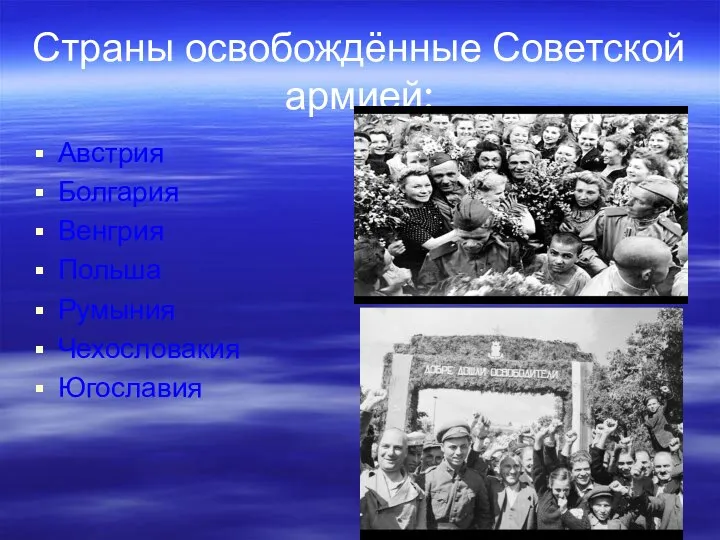 Страны освобождённые Советской армией: Австрия Болгария Венгрия Польша Румыния Чехословакия Югославия