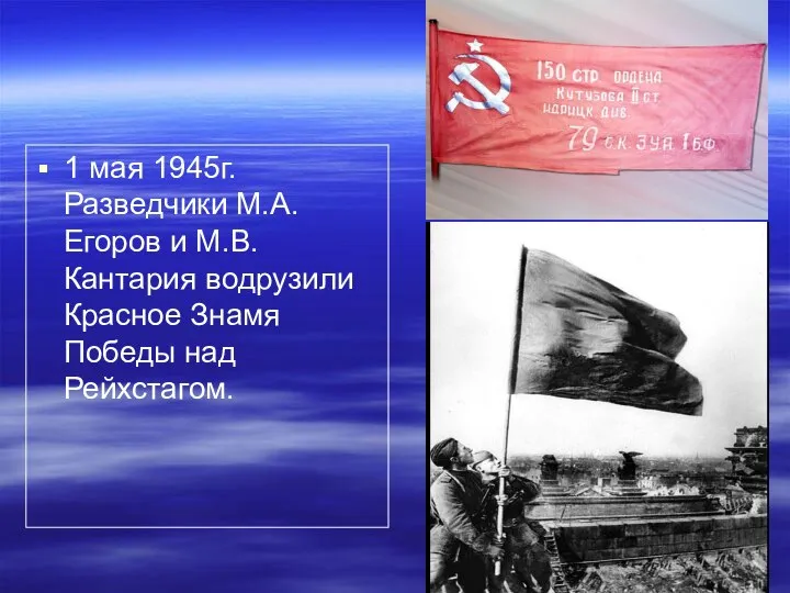 1 мая 1945г. Разведчики М.А.Егоров и М.В.Кантария водрузили Красное Знамя Победы над Рейхстагом.