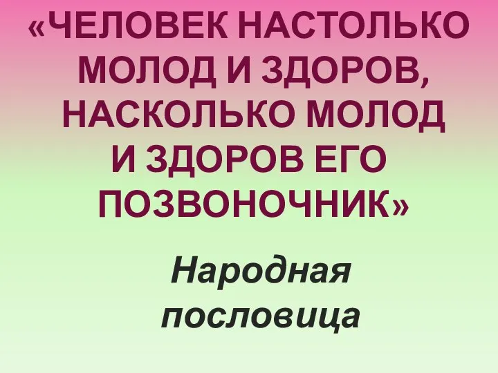 «ЧЕЛОВЕК НАСТОЛЬКО МОЛОД И ЗДОРОВ, НАСКОЛЬКО МОЛОД И ЗДОРОВ ЕГО ПОЗВОНОЧНИК» Народная пословица