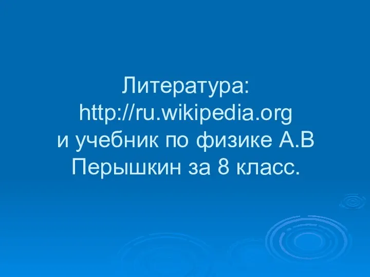 Литература: http://ru.wikipedia.org и учебник по физике А.В Перышкин за 8 класс.