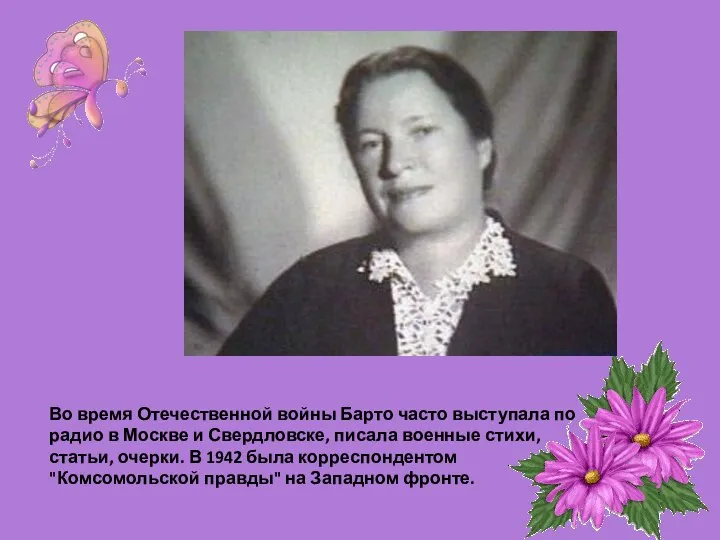 Во время Отечественной войны Барто часто выступала по радио в Москве