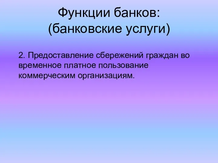 Функции банков: (банковские услуги) 2. Предоставление сбережений граждан во временное платное пользование коммерческим организациям.