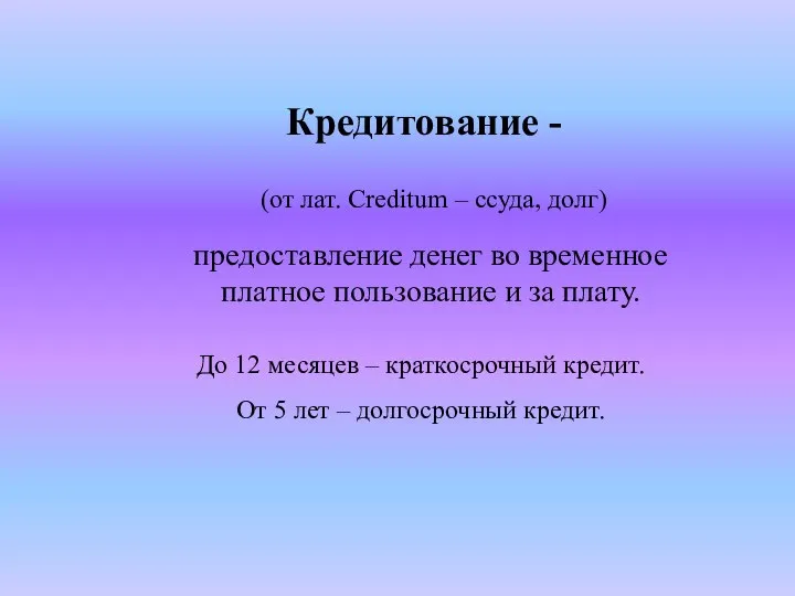 Кредитование - (от лат. Creditum – ссуда, долг) предоставление денег во