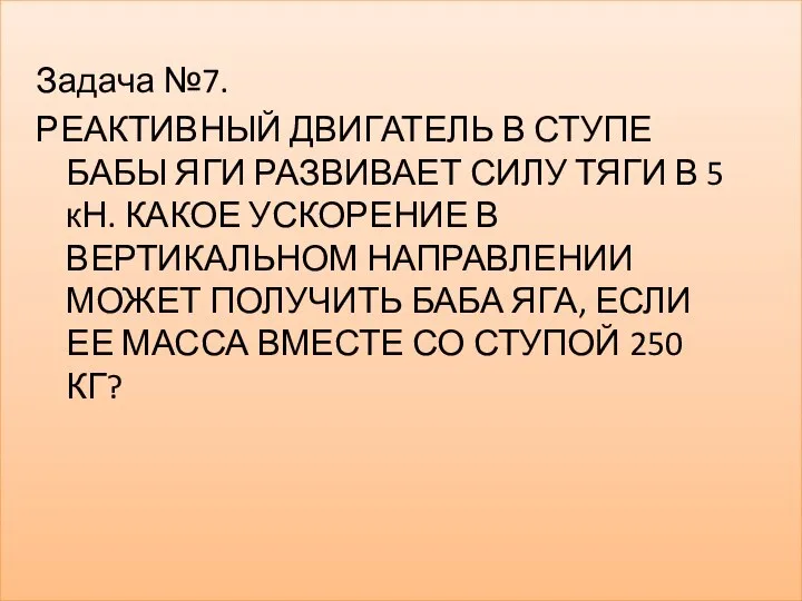 Задача №7. РЕАКТИВНЫЙ ДВИГАТЕЛЬ В СТУПЕ БАБЫ ЯГИ РАЗВИВАЕТ СИЛУ ТЯГИ