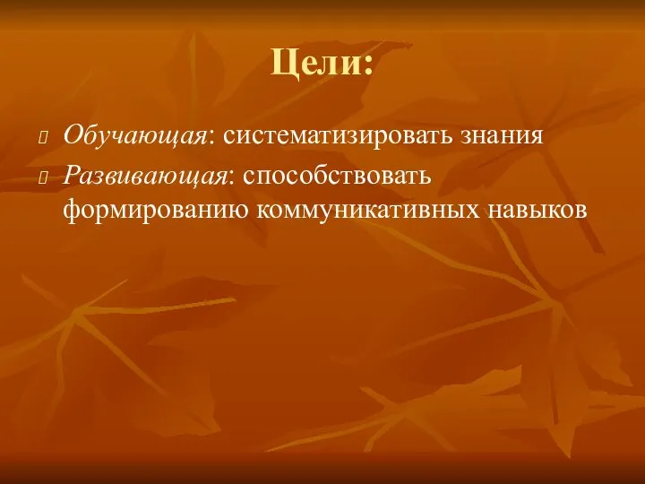 Цели: Обучающая: систематизировать знания Развивающая: способствовать формированию коммуникативных навыков