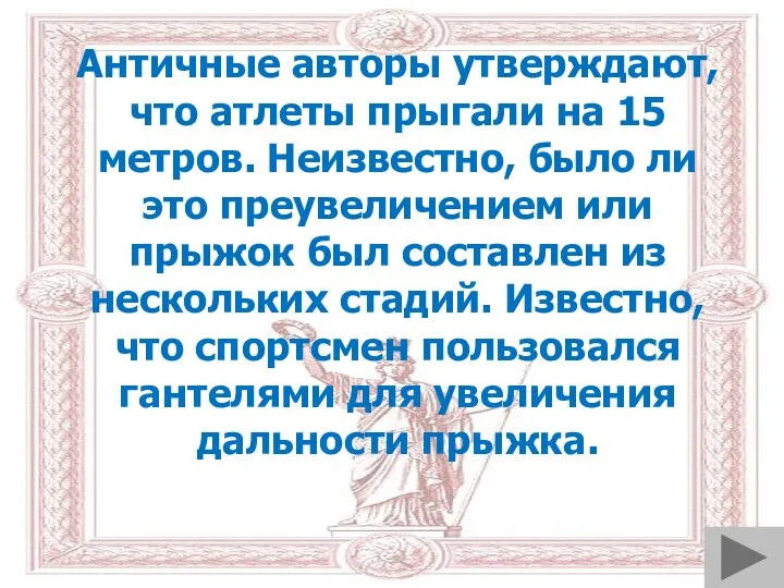 Античные авторы утверждают, что атлеты прыгали на 15 метров. Неизвестно, было