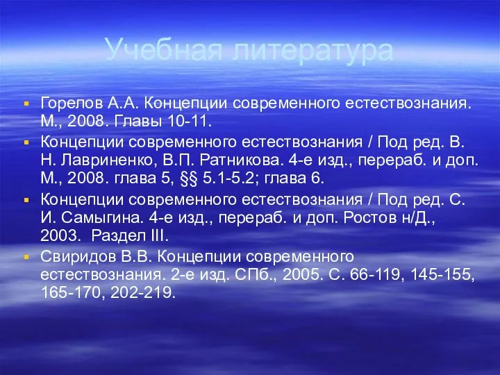 Учебная литература Горелов А.А. Концепции современного естествознания. М., 2008. Главы 10-11.