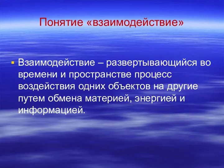 Понятие «взаимодействие» Взаимодействие – развертывающийся во времени и пространстве процесс воздействия