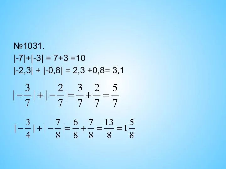 №1031. |-7|+|-3| = 7+3 =10 |-2,3| + |-0,8| = 2,3 +0,8= 3,1